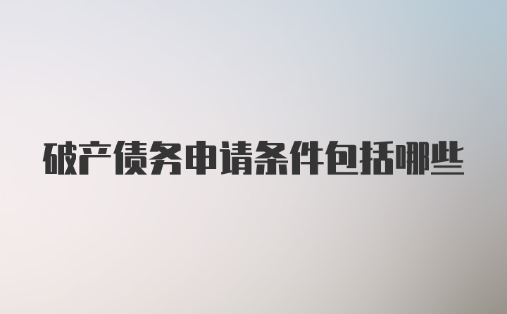 破产债务申请条件包括哪些