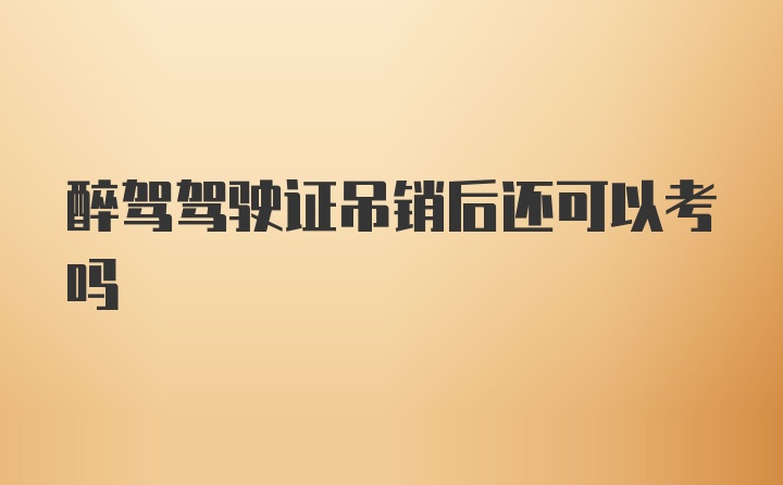 醉驾驾驶证吊销后还可以考吗