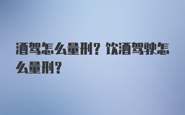 酒驾怎么量刑？饮酒驾驶怎么量刑？