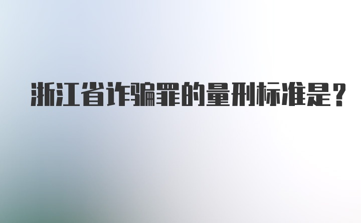 浙江省诈骗罪的量刑标准是?