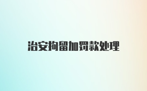 治安拘留加罚款处理