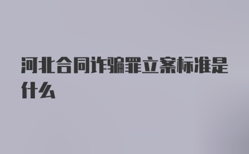 河北合同诈骗罪立案标准是什么