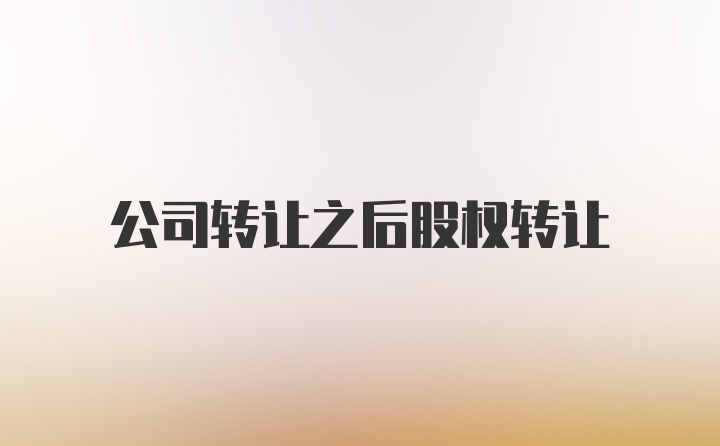 公司转让之后股权转让