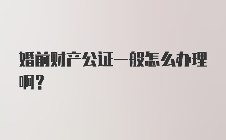 婚前财产公证一般怎么办理啊？