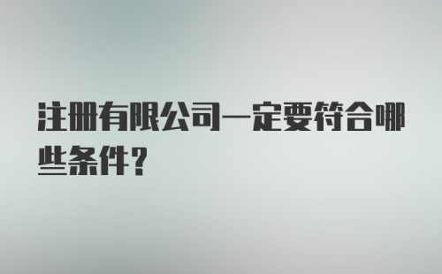 注册有限公司一定要符合哪些条件?