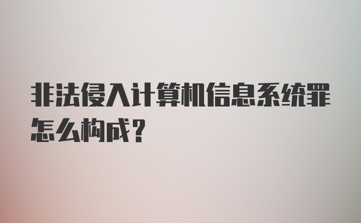 非法侵入计算机信息系统罪怎么构成?