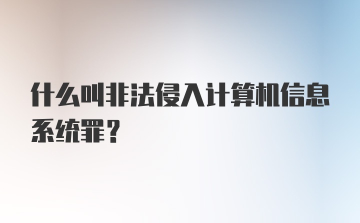 什么叫非法侵入计算机信息系统罪？