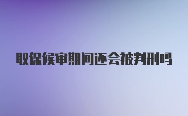 取保候审期间还会被判刑吗