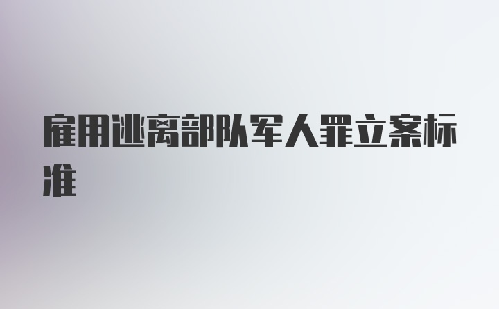 雇用逃离部队军人罪立案标准