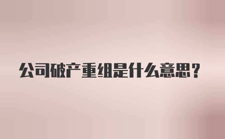 公司破产重组是什么意思？