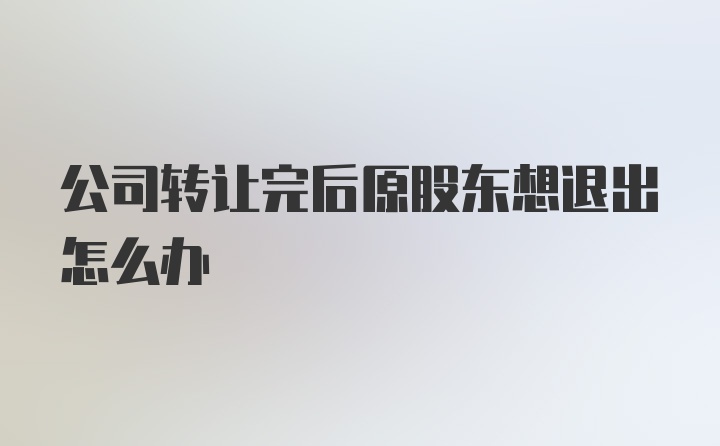 公司转让完后原股东想退出怎么办