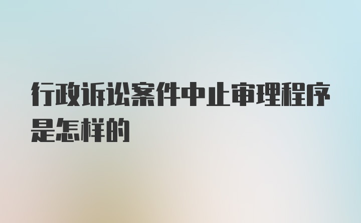 行政诉讼案件中止审理程序是怎样的