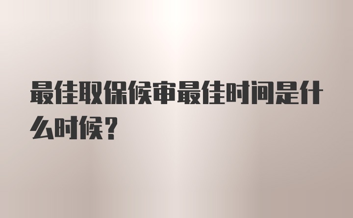 最佳取保候审最佳时间是什么时候？