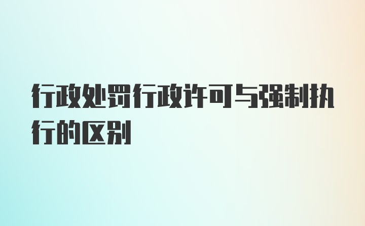 行政处罚行政许可与强制执行的区别