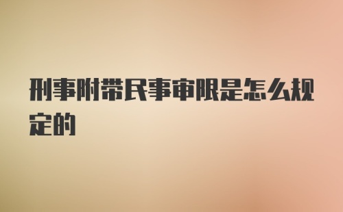 刑事附带民事审限是怎么规定的