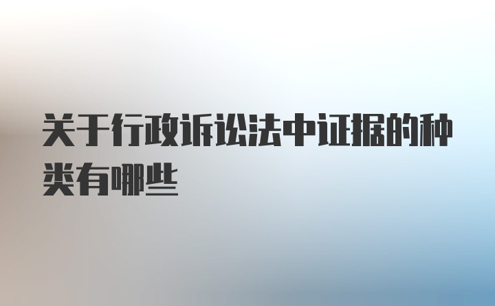 关于行政诉讼法中证据的种类有哪些