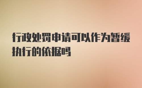 行政处罚申请可以作为暂缓执行的依据吗