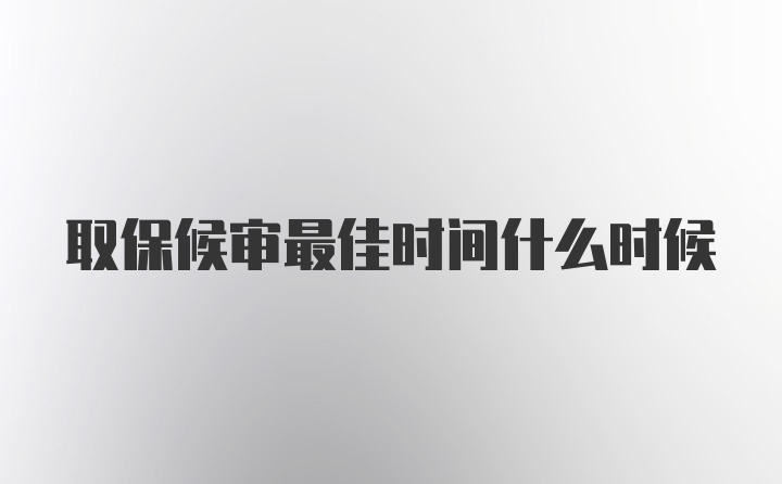 取保候审最佳时间什么时候