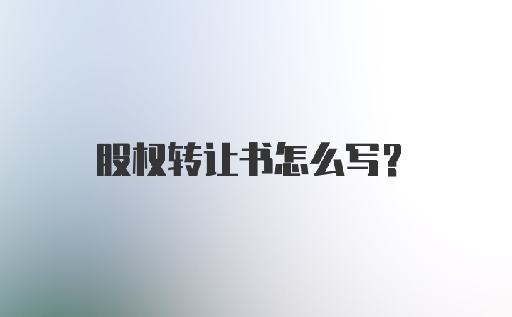 股权转让书怎么写？