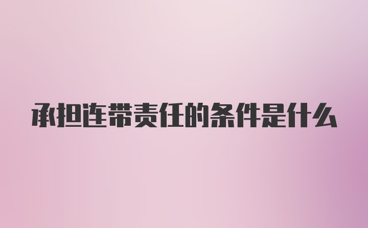 承担连带责任的条件是什么