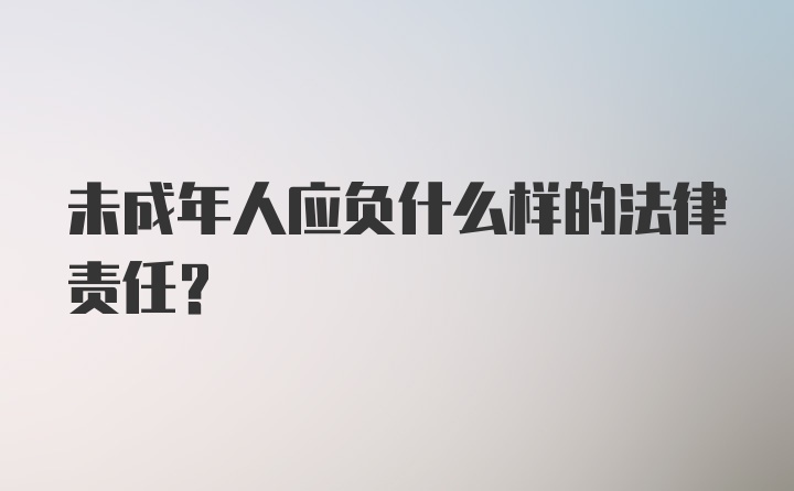 未成年人应负什么样的法律责任？