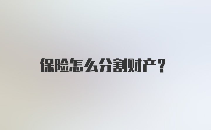 保险怎么分割财产？