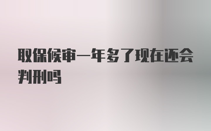 取保候审一年多了现在还会判刑吗