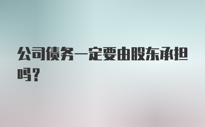 公司债务一定要由股东承担吗？