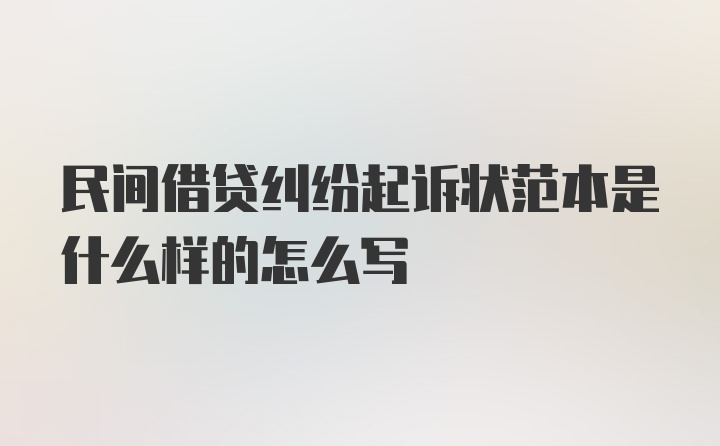 民间借贷纠纷起诉状范本是什么样的怎么写