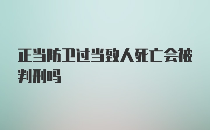 正当防卫过当致人死亡会被判刑吗