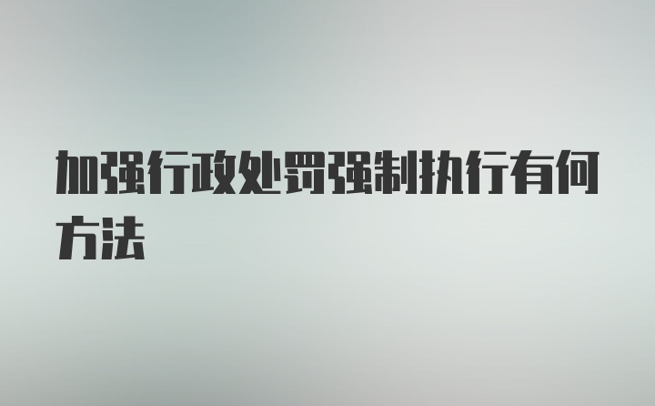 加强行政处罚强制执行有何方法