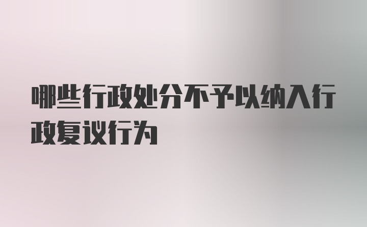 哪些行政处分不予以纳入行政复议行为