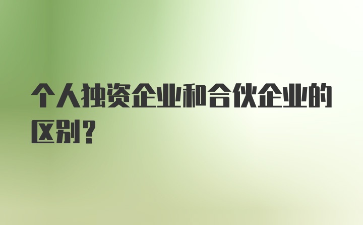 个人独资企业和合伙企业的区别？