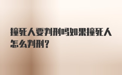 撞死人要判刑吗如果撞死人怎么判刑?