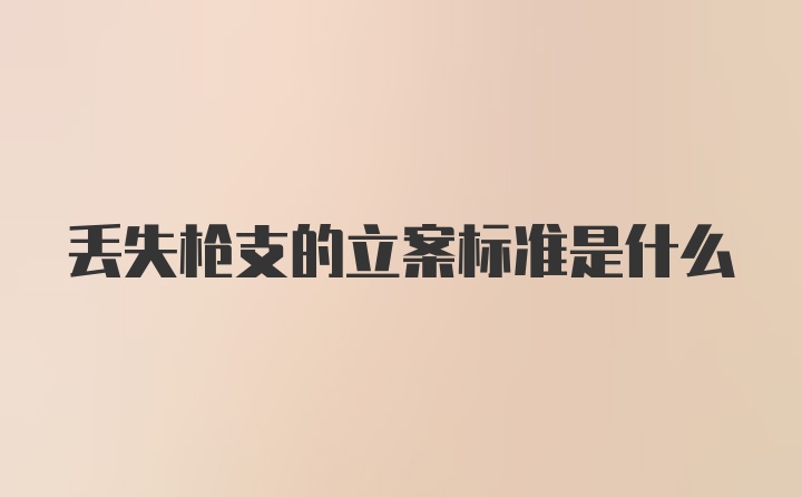 丢失枪支的立案标准是什么