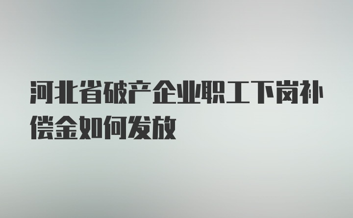 河北省破产企业职工下岗补偿金如何发放