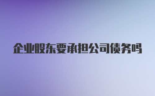 企业股东要承担公司债务吗