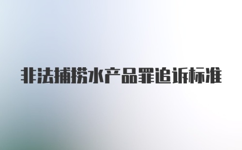 非法捕捞水产品罪追诉标准