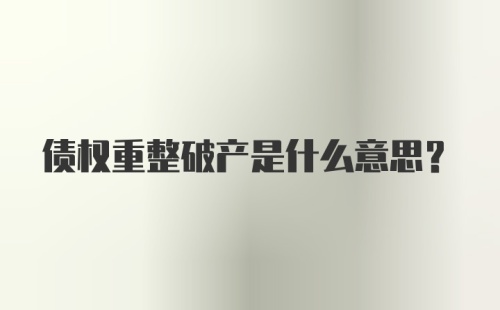 债权重整破产是什么意思？