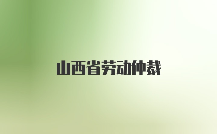 山西省劳动仲裁