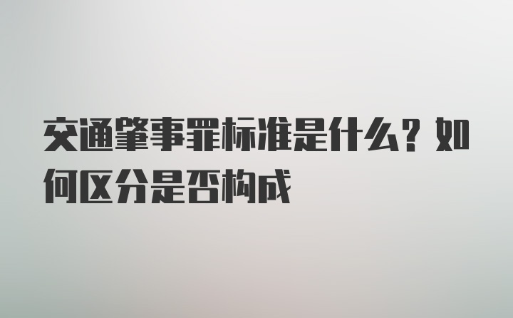 交通肇事罪标准是什么？如何区分是否构成