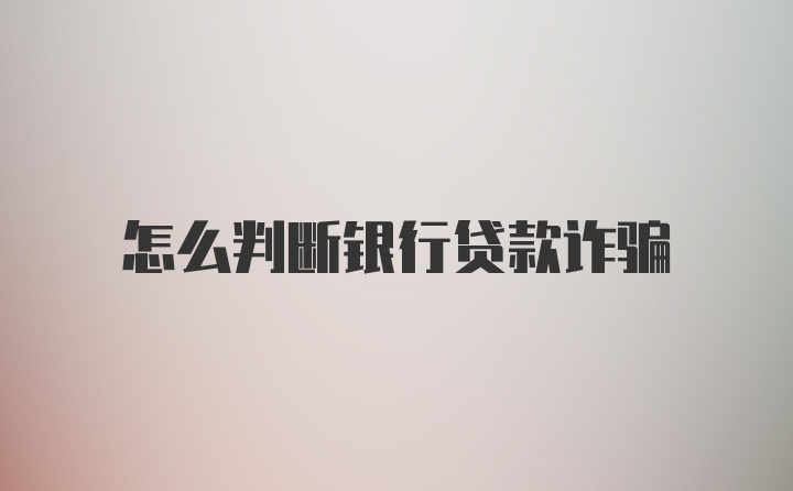 怎么判断银行贷款诈骗