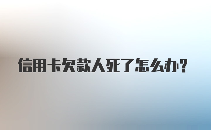 信用卡欠款人死了怎么办？