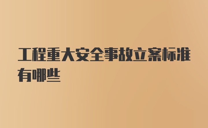 工程重大安全事故立案标准有哪些