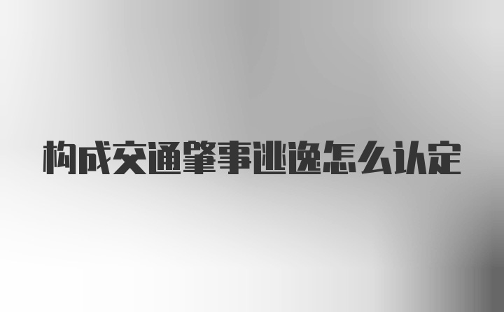 构成交通肇事逃逸怎么认定