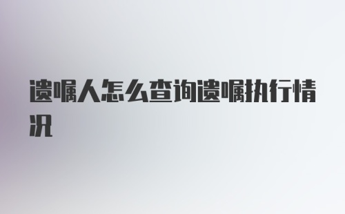 遗嘱人怎么查询遗嘱执行情况