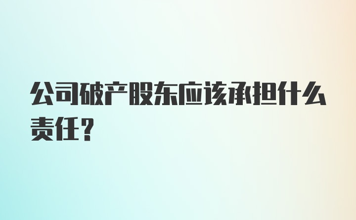 公司破产股东应该承担什么责任？