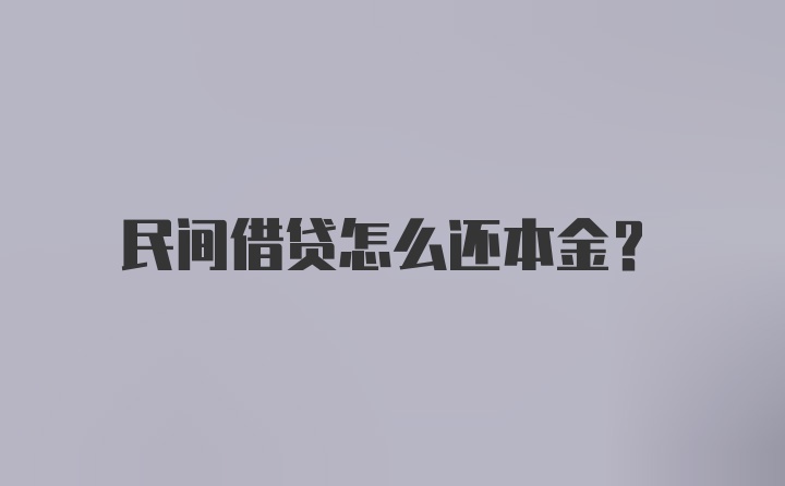 民间借贷怎么还本金?