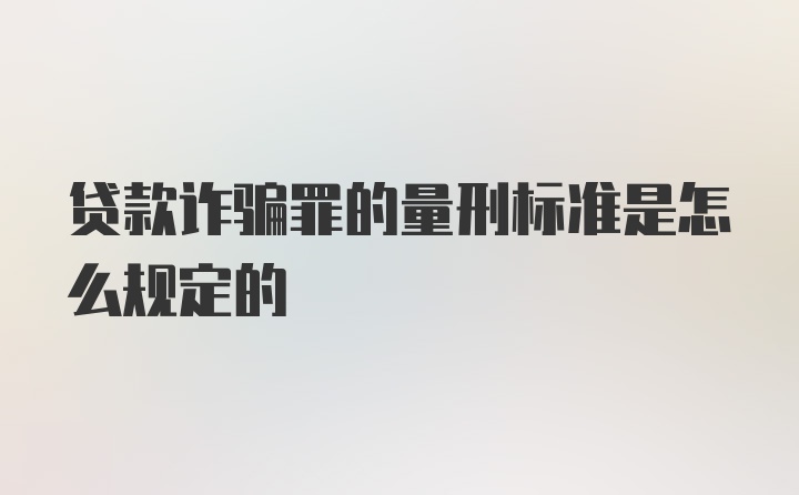 贷款诈骗罪的量刑标准是怎么规定的