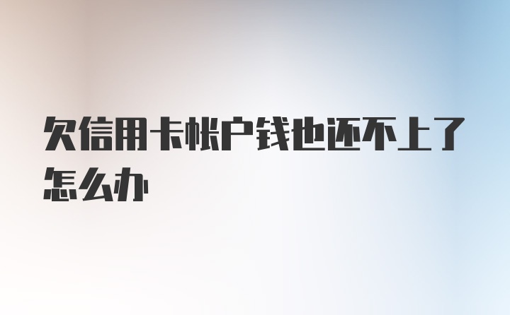 欠信用卡帐户钱也还不上了怎么办